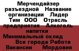 Мерчендайзер разъездной › Название организации ­ Лидер Тим, ООО › Отрасль предприятия ­ Алкоголь, напитки › Минимальный оклад ­ 27 000 - Все города Работа » Вакансии   . Мордовия респ.
